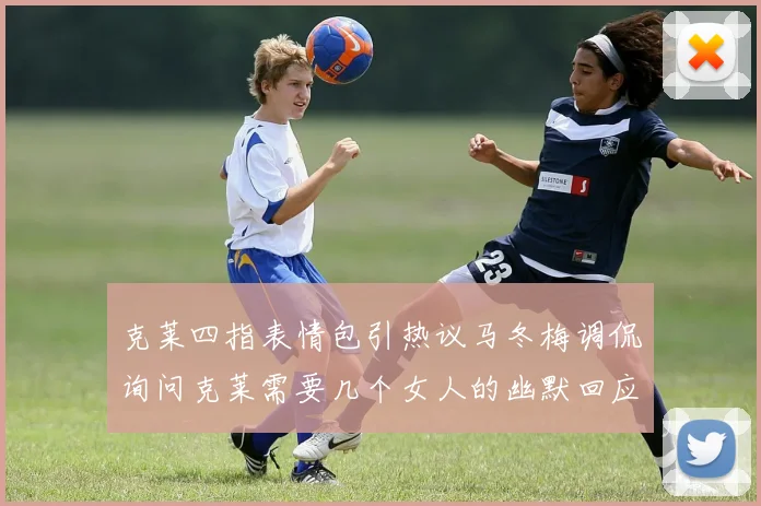 克莱四指表情包引热议马冬梅调侃询问克莱需要几个女人的幽默回应