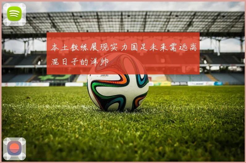 本土教练展现实力国足未来需远离混日子的洋帅