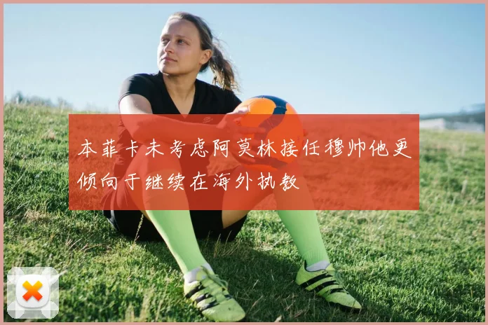 本菲卡未考虑阿莫林接任穆帅他更倾向于继续在海外执教